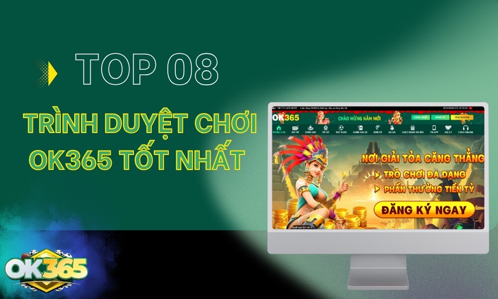 Top 8 trình duyệt chơi OK365 thịnh hành nhất 